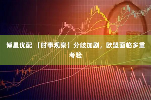 博星优配 【时事观察】分歧加剧，欧盟面临多重考验