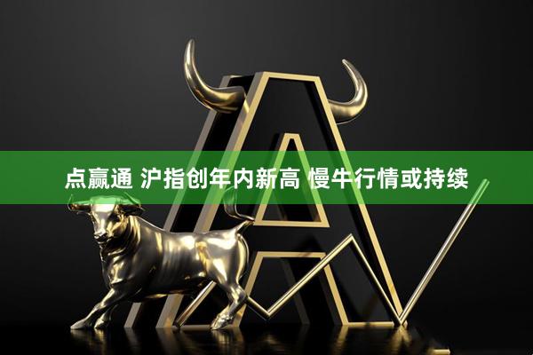 点赢通 沪指创年内新高 慢牛行情或持续