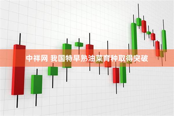 中祥网 我国特早熟油菜育种取得突破
