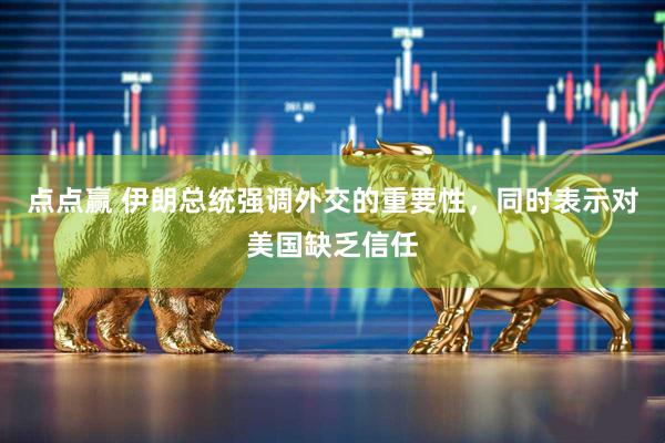 点点赢 伊朗总统强调外交的重要性，同时表示对美国缺乏信任